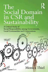 The Social Domain in CSR and Sustainability (A Critical Study of Social Responsibility among Governments, Local Communities and Corporations) by Monica Thiel, 9781472456373