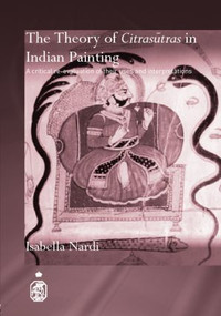 The Theory of Citrasutras in Indian Painting (A Critical Re-evaluation of their Uses and Interpretations) by Isabella Nardi, 9780415391955