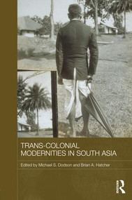Trans-Colonial Modernities in South Asia by Michael S. Dodson, Brian A. Hatcher, 9780415780629