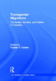 Transgender Migrations (The Bodies, Borders, and Politics of Transition) by Trystan Cotten, 9780415888455