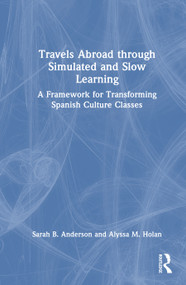 Travels Abroad through Simulated and Slow Learning (A Framework for Transforming Spanish Culture Classes) by Sarah B. Anderson, Alyssa M. Holan, 9781032731292