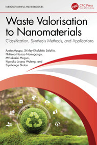 Waste Valorisation to Nanomaterials (Classification, Synthesis Methods, and Applications) by Anele Mpupa, Shirley Kholofelo Selahle, Philiswa Nosizo Nomngongo, Mthokozisi Mnguni, Ngwako Joseas Waleng, Siyabonga Shoba, 9781032645445