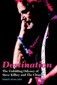 Destination (The Unfolding Odyssey of Steve Kilbey and The Church) by Robert Dean Lurie, 9781959163237