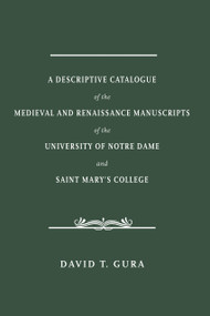 A Descriptive Catalogue of the Medieval and Renaissance Manuscripts of the University of Notre Dame and Saint Mary's College by David T. Gura, 9780268100605