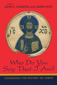 Who Do You Say That I Am? (Confessing the Mystery of Christ) by John C. Cavadini, Laura Holt, 9780268044015