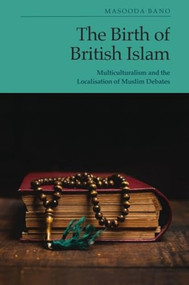 The Birth of British Islam (Multiculturalism and the Localisation of Muslim Debates) by Masooda Bano, 9781399560641