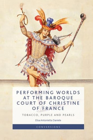 Performing Worlds at the Baroque Court of Christine of France (Tobacco, Purple and Pearls) by Elisa Antonietta Daniele, 9781399558129