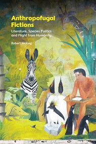 Anthropofugal Fictions (Literature, Species Politics and Flight from Humanity) by Robert McKay, 9781399551854