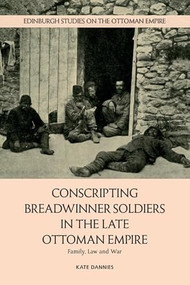 Conscripting Breadwinner Soldiers in the Late Ottoman Empire (Family, Law and War) by Kate Dannies, 9781399563055