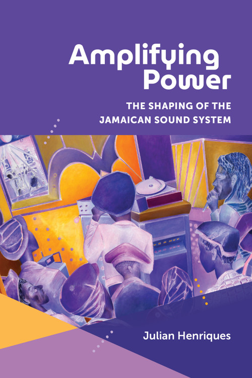 Amplifying Power (The Shaping of the Jamaican Sound System) by Julian Henriques, 9781478035046