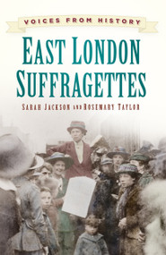 Voices from History: East London Suffragettes by Sarah Jackson, Sarah Jackson, Rosemary Taylor, Rosemary Taylor, 9780750960939