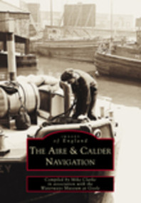The Aire and Calder Navigation (Images of England) by Mike Clarke, Mike Clarke, Waterways Museum at Goole, 9780752417158