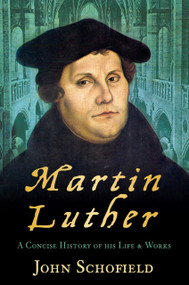 Martin Luther (A Concise History of his Life and Works) by John Schofield, 9780752453903