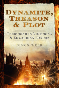 Dynamite, Treason and Plot (Terrorism in Victorian and Edwardian London) by Simon Webb, 9780752463780