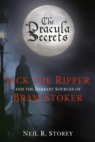 The Dracula Secrets (Jack the Ripper and the Darkest Sources of Bram Stoker) by Neil R Storey, Neil Storey, 9780752480480