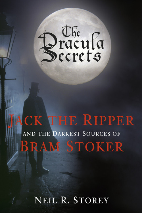 The Dracula Secrets (Jack the Ripper and the Darkest Sources of Bram Stoker) by Neil R Storey, Neil Storey, 9780752480480