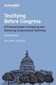 Testifying Before Congress (A Practical Guide to Preparing and Delivering Congressional Testimony) by William N LaForge, 9798989699292