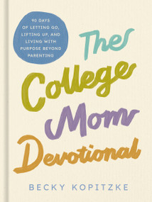 The College Mom Devotional (90 Days of Letting Go, Lifting Up, and Living with Purpose Beyond Parenting (90 Daily Devotions)) by Becky Kopitzke, 9781400262137