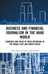 Business and Financial Journalism in the Arab World (Currency and Value of News Reporting in the Middle East and North Africa) by Fisal Alaqil, Jairo Lugo-Ocando, 9781041246855