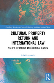 Cultural Property Return and International Law (Values, Hegemony and Cultural Biases) by Isabella Atencio, 9781032980003
