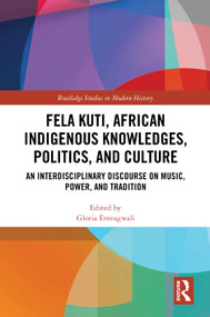 Fela Kuti, African Indigenous Knowledges, Politics, and Culture (An Interdisciplinary Discourse on Music, Power, and Tradition) by Gloria Emeagwali, 9781041243540