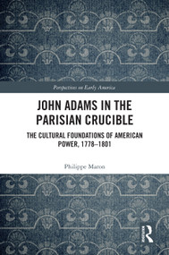 John Adams in the Parisian Crucible (The Cultural Foundations of American Power, 1778-1801) by Philippe Maron, 9781041304128