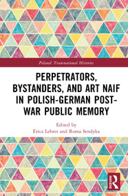 Perpetrators, Bystanders, and Art Naif in Polish-German Post-War Public Memory by Roma Sendyka, Erica Lehrer, 9781041408017