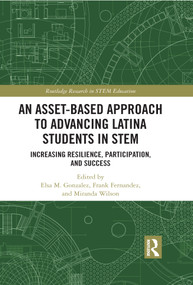 An Asset-Based Approach to Advancing Latina Students in STEM (Increasing Resilience, Participation, and Success) by Elsa Gonzalez, Frank Fernandez, Miranda Wilson, 9780367433758