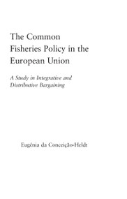 The Common Fisheries Policy in the European Union (A Study in Integrative and Distributive Bargaining) by Eugénia da Conceição-Heldt, 9780415949026