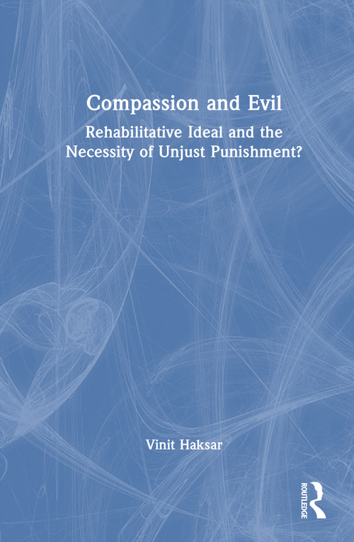 Compassion and Evil (Rehabilitative Ideal and the Necessity of Unjust Punishment?) by Vinit Haksar, 9781032944562