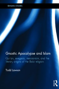 Gnostic Apocalypse and Islam (Qur'an, Exegesis, Messianism and the Literary Origins of the Babi Religion) by Todd Lawson, 9780415495394