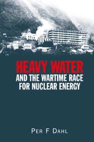 Heavy Water and the Wartime Race for Nuclear Energy by Per F Dahl, 9780750306331