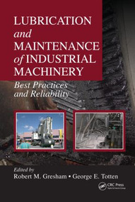 Lubrication and Maintenance of Industrial Machinery (Best Practices and Reliability) by Robert M. Gresham, George E. Totten, 9781420089356