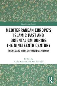 Mediterranean Europe's Islamic Past and Orientalism during the Nineteenth Century (The Use and Misuse of Medieval History) by Marie Bossaert, Annliese Nef, 9781032817170