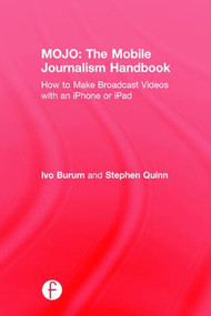 MOJO: The Mobile Journalism Handbook (How to Make Broadcast Videos with an iPhone or iPad) by Ivo Burum, Stephen Quinn, 9781138824898
