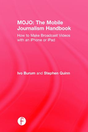 MOJO: The Mobile Journalism Handbook (How to Make Broadcast Videos with an iPhone or iPad) by Ivo Burum, Stephen Quinn, 9781138824898