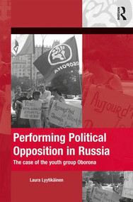 Performing Political Opposition in Russia (The Case of the Youth Group Oborona) by Laura Lyytikainen, 9781472446350