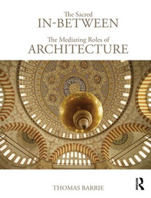 The Sacred In-Between: The Mediating Roles of Architecture by Thomas Barrie, 9780415779630