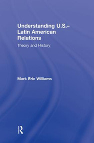 Understanding U.S.-Latin American Relations (Theory and History) by Mark Eric Williams, 9780415993142