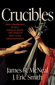 Crucibles (How Formidable Rites of Passage Shape the World's Most Elite Organizations) by James R. McNeal, J. Eric Smith, 9781572843820