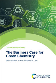 The Business Case for Green Chemistry by Glenn A Hurst, James H Clark, 9781837671304