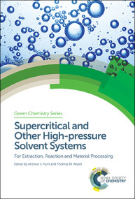 Supercritical and Other High-pressure Solvent Systems (For Extraction, Reaction and Material Processing) by Andrew Hunt, Thomas M Attard, 9781782628804