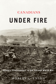 Canadians Under Fire (Infantry Effectiveness in the Second World War) by Robert C. Engen, 9780228029922