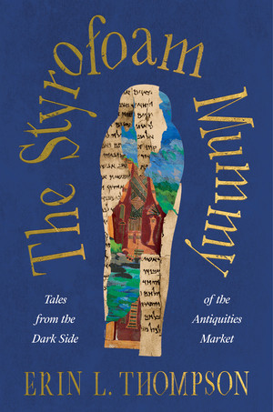 The Styrofoam Mummy (Tales from the Dark Side of the Antiquities Market) by Erin L. Thompson, 9781324035879
