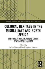Cultural Heritage in the Middle East and North Africa (Non-state Actors, Mediators and De-Centralised Practices) by Sarina Wakefield, Annette Loeseke, 9781032311043
