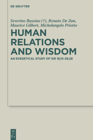 Human Relations and Wisdom (An Exegetical Study of Sir 18,15-29,28) by Severino Bussino, Renato De Zan, Maurice Gilbert, Michelangelo Priotto, 9783111146171