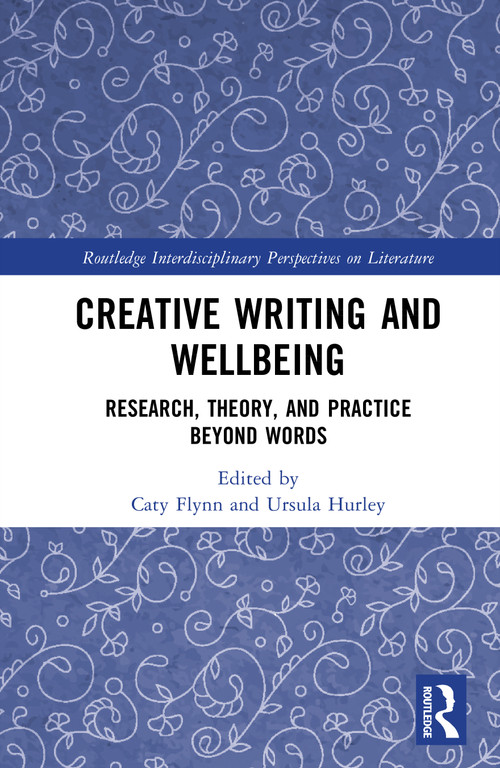 Creative Writing and Wellbeing (Research, Theory, and Practice Beyond Words) by Caty Flynn, Ursula Hurley, 9781041102113