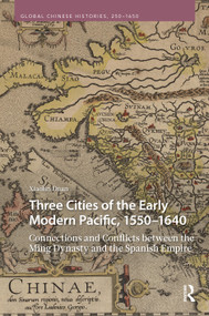 Three Cities of the Early Modern Pacific, 1550-1640 (Connections and Conflicts between the Ming Dynasty and the Spanish Empire) by Xiaolin Duan, 9789048559114