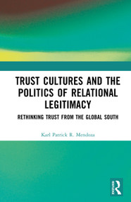 Trust Cultures and the Politics of Relational Legitimacy (Rethinking Trust from the Global South) by Karl Patrick R. Mendoza, 9781041297796