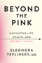 Beyond the Pink (Navigating Life, Health, and Breast Cancer) by Dr. Eleonora Teplinsky, 9781538786000